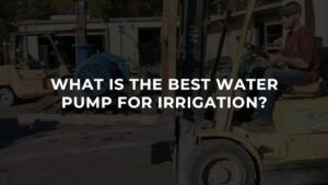 What Is The Best Water Pump For Irrigation
